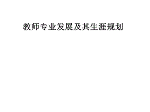 教师专业发展及其生涯规划课件.pptx