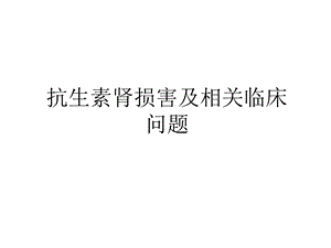 抗生素肾损害及相关临床问题知识分享课件.ppt