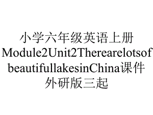 小学六年级英语上册Module2Unit2TherearelotsofbeautifullakesinChina课件外研版三起.ppt