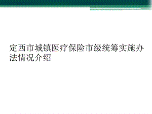 定西市城镇医疗保险市级统筹实施办法情况介绍课件.ppt