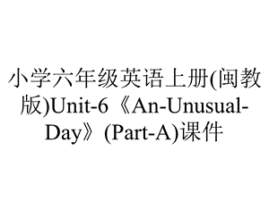 小学六年级英语上册(闽教版)Unit6《AnUnusualDay》(PartA)课件.ppt