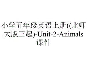 小学五年级英语上册((北师大版三起)Unit2Animals课件.pptx