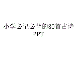 小学必记必背的80首古诗PPT.pptx