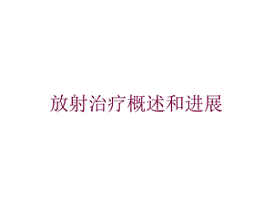 放射治疗概述和进展培训课件.ppt