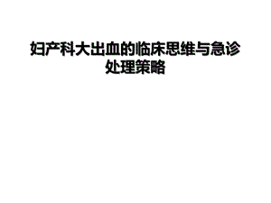 妇产科大出血临床思维及急诊处理策略课件.ppt