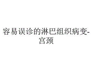 容易误诊的淋巴组织病变宫颈.ppt