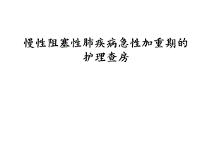 慢性阻塞性肺病伴急性加重期护理查房课件.ppt