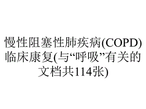 慢性阻塞性肺疾病(COPD)临床康复(与“呼吸”有关的文档共114张).pptx