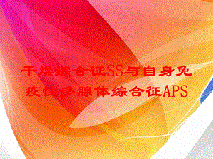 干燥综合征SS与自身免疫性多腺体综合征APS培训课件.ppt