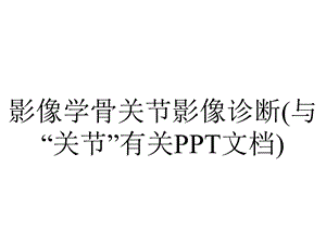 影像学骨关节影像诊断(与“关节”有关PPT文档).pptx