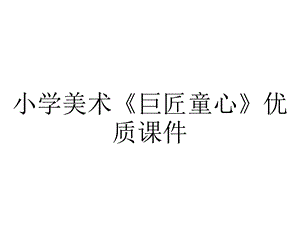 小学美术《巨匠童心》优质课件.pptx