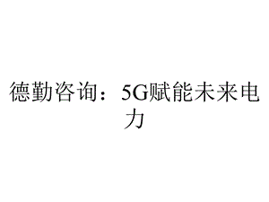 德勤咨询：5G赋能未来电力.pptx