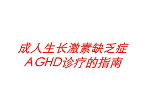 成人生长激素缺乏症AGHD诊疗的指南培训课件.ppt