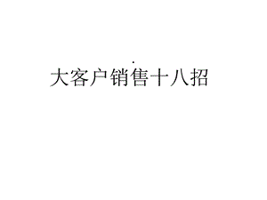 大客户销售十八招培训课件(32张).ppt