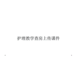 护理教学查房上传课件.ppt