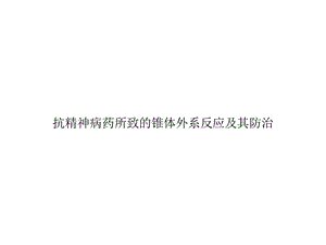 抗精神病药所致的锥体外系反应及其防治优秀课件.ppt