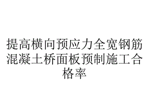 提高横向预应力全宽钢筋混凝土桥面板预制施工合格率.pptx