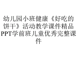 幼儿园小班健康《好吃的饼干》活动教学课件精品PPT学前班儿童优秀完整课件.ppt