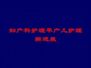 妇产科护理早产儿护理新进展培训课件.ppt