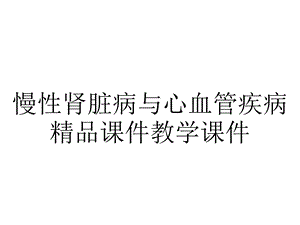 慢性肾脏病与心血管疾病精品课件教学课件.ppt