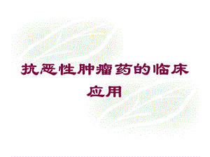 抗恶性肿瘤药的临床应用培训课件.ppt