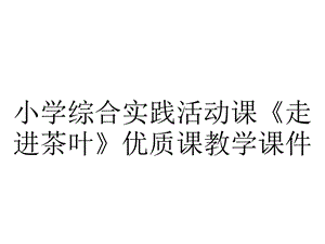 小学综合实践活动课《走进茶叶》优质课教学课件.pptx