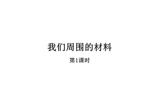 教科版三年级科学上册课件：《我们周围的材料》课件——第1课时.ppt