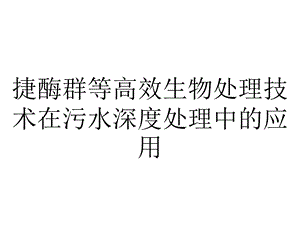 捷酶群等高效生物处理技术在污水深度处理中的应用.pptx