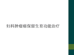 妇科肿瘤癌保留生育功能治疗课件.ppt