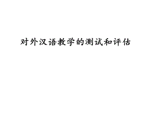 对外汉语教学的测试与评估课件.ppt