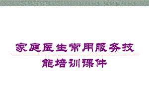 家庭医生常用服务技能培训课件培训课件.ppt