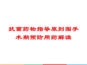 抗菌药物指导原则围手术期预防用药解读培训课件.ppt