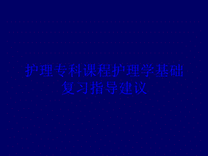 护理专科课程护理学基础复习指导建议培训课件.ppt