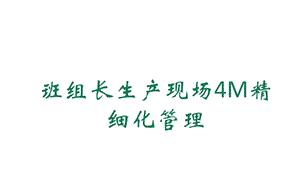 班组长生产现场4M精细化管理课件.ppt