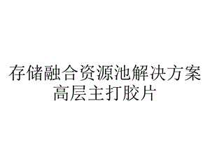 存储融合资源池解决方案高层主打胶片.pptx