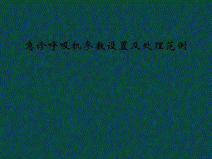 急诊呼吸机参数设置及处理范例课件.ppt