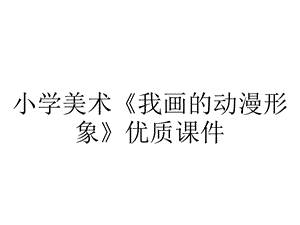 小学美术《我画的动漫形象》优质课件.pptx