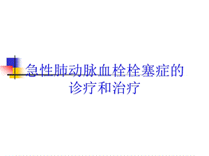 急性肺动脉血栓栓塞症的诊疗和治疗培训课件.ppt