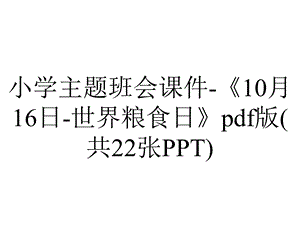 小学主题班会课件《10月16日世界粮食日》pdf版(共22张PPT).ppt