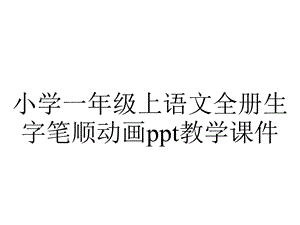 小学一年级上语文全册生字笔顺动画ppt教学课件.ppt