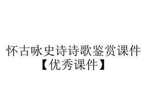 怀古咏史诗诗歌鉴赏课件【优秀课件】.pptx