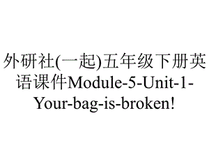 外研社(一起)五年级下册英语课件Module5Unit1Yourbagisbroken!.pptx