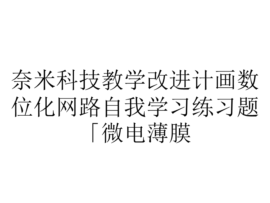 奈米科技教学改进计画数位化网路自我学习练习题「微电薄膜...课件.ppt_第1页