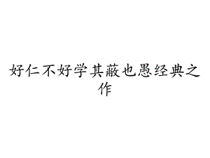 好仁不好学其蔽也愚经典之作课件.ppt