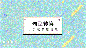 小升初英语语法——句型转换ppt课件.pptx