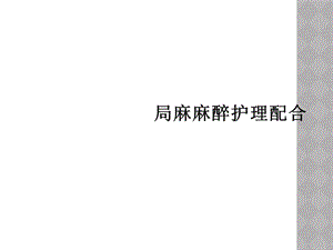 局麻麻醉护理配合课件.ppt