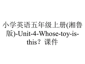 小学英语五年级上册(湘鲁版)Unit4Whosetoyisthis？课件.pptx