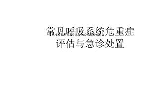 常见呼吸系统危重症评估形式与临床处置课件.ppt