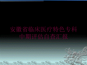 安徽省临床医疗特色专科中期评估自查汇报培训课件.ppt