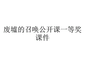 废墟的召唤公开课一等奖课件.ppt